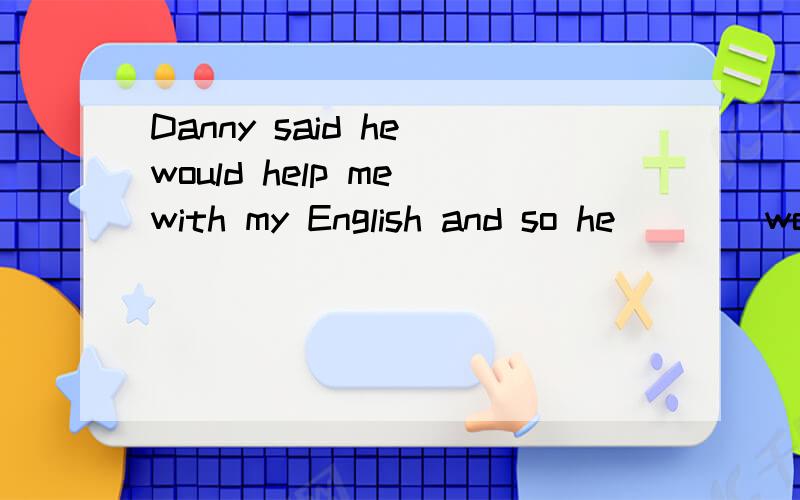 Danny said he would help me with my English and so he ___ would has was did 选哪个