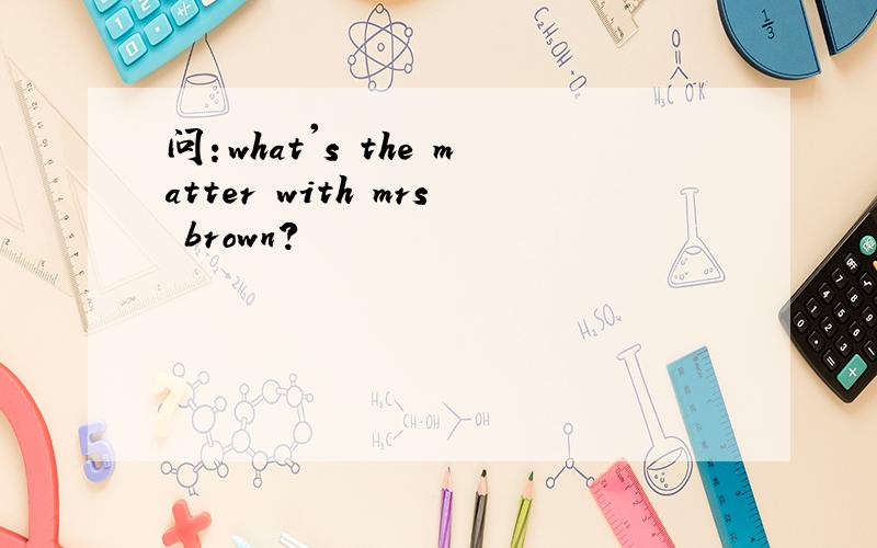 问：what's the matter with mrs brown?