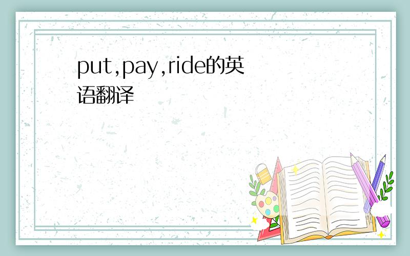 put,pay,ride的英语翻译