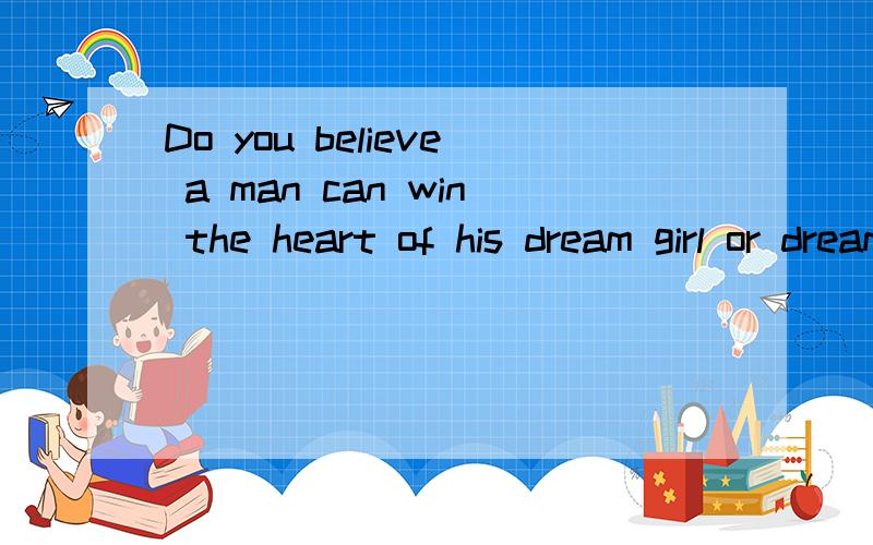 Do you believe a man can win the heart of his dream girl or dream什么意思!~~~~~~~~~~~