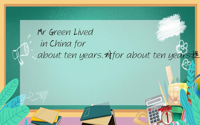 Mr Green Lived in China for about ten years.对for about ten years提问