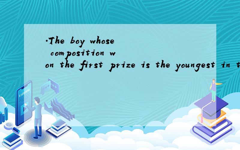 .The boy whose composition won the first prize is the youngest in the group翻译
