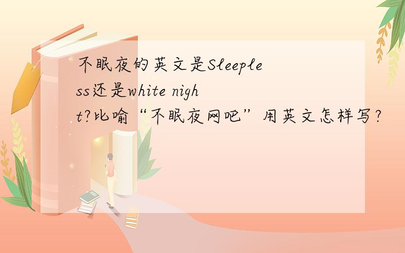 不眠夜的英文是Sleepless还是white night?比喻“不眠夜网吧”用英文怎样写？