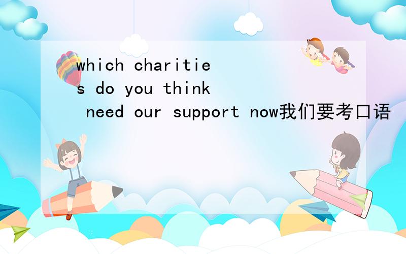 which charities do you think need our support now我们要考口语