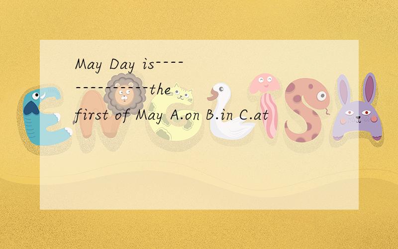 May Day is--------------the first of May A.on B.in C.at