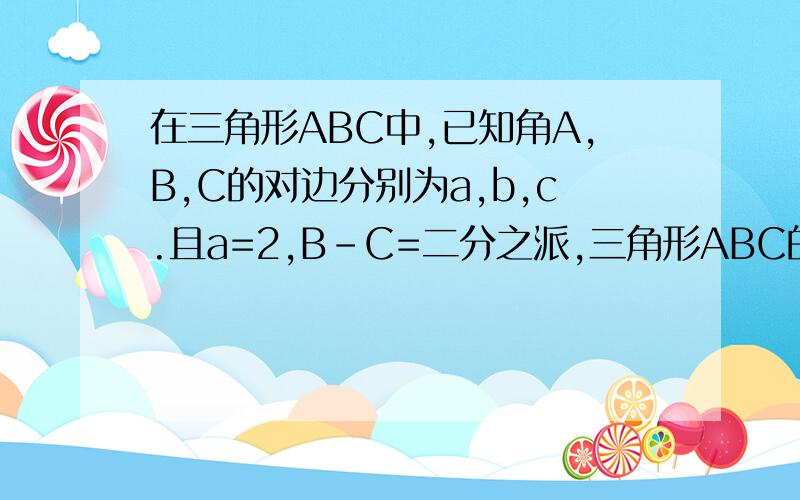 在三角形ABC中,已知角A,B,C的对边分别为a,b,c.且a=2,B-C=二分之派,三角形ABC的面积为根号三.求边b.