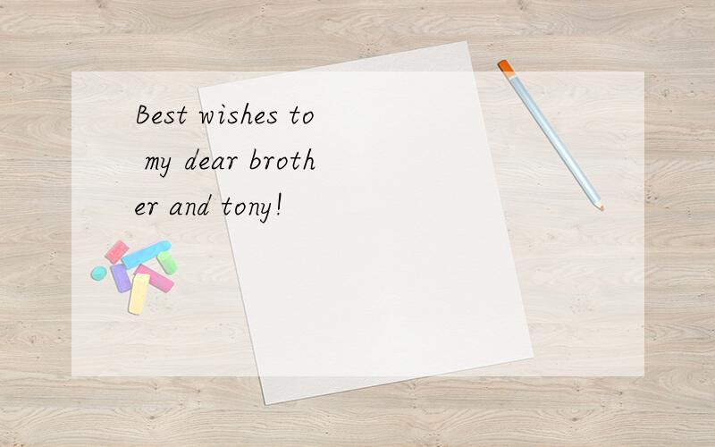 Best wishes to my dear brother and tony!