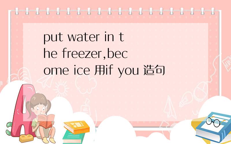put water in the freezer,become ice 用if you 造句