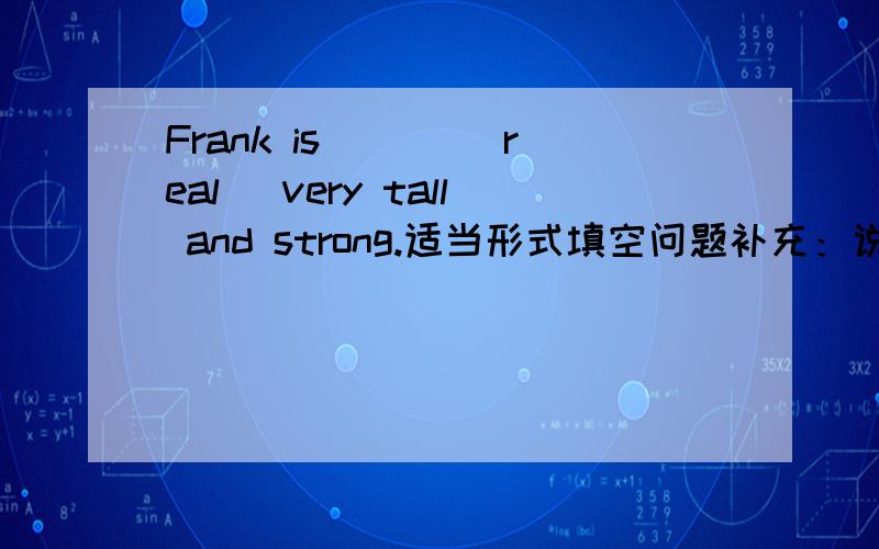 Frank is ___(real) very tall and strong.适当形式填空问题补充：说明原因说明原因