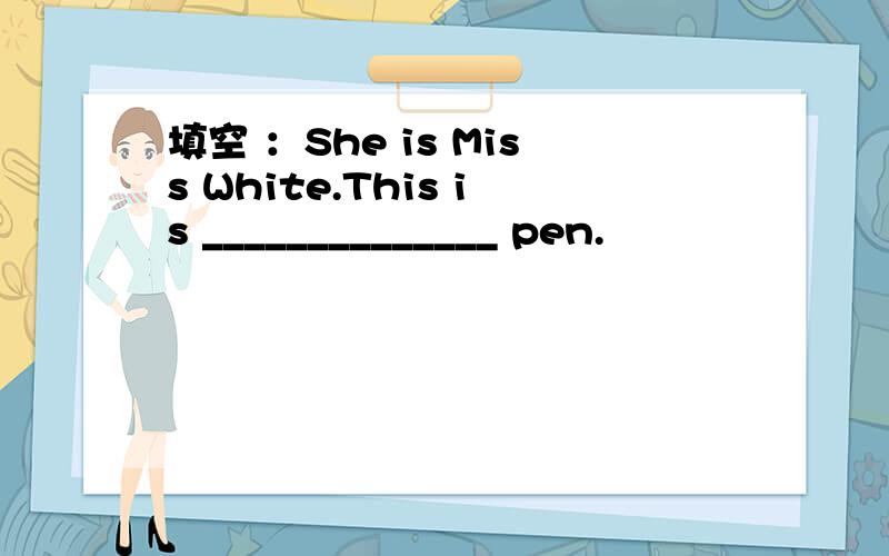 填空 ：She is Miss White.This is ______________ pen.