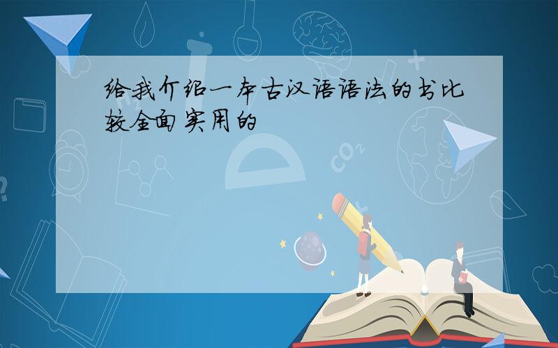 给我介绍一本古汉语语法的书比较全面实用的