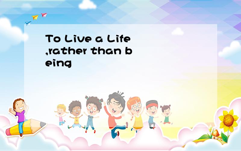To Live a Life,rather than being