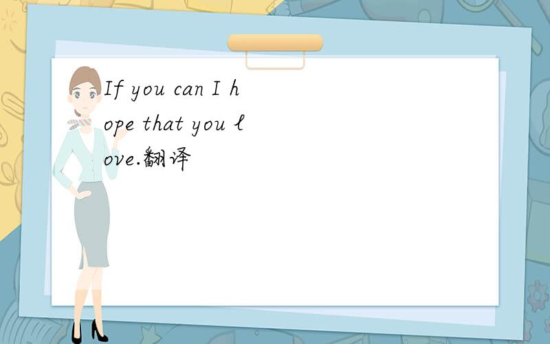 If you can I hope that you love.翻译
