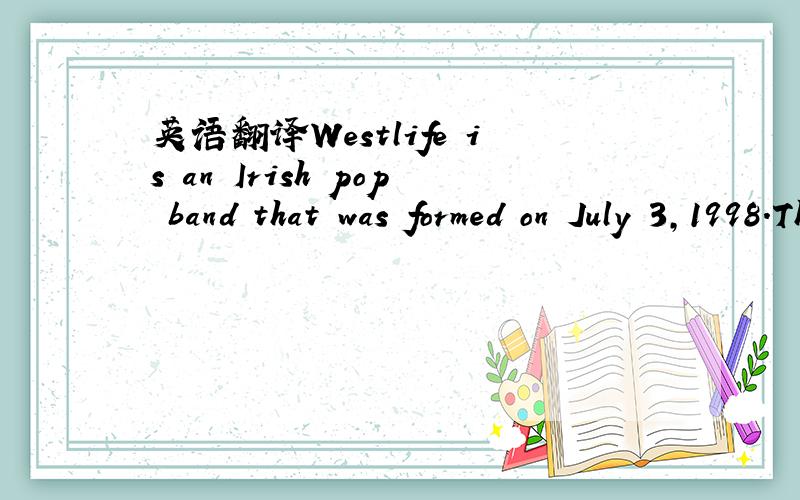 英语翻译Westlife is an Irish pop band that was formed on July 3,1998.The group's original lineup comprised Brian McFadden,Nicky Byrne,Kian Egan,Mark Feehily,and Shane Filan.Filan and Feehily are the band's lead vocalists.Westlife have had 14 UK n