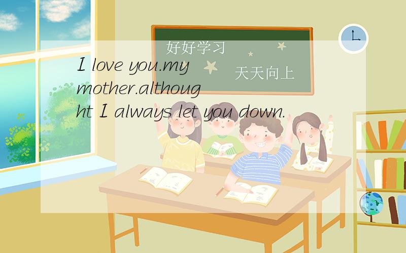I love you.my mother.althought I always let you down.