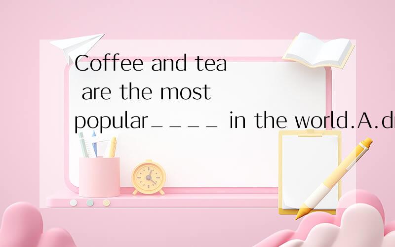 Coffee and tea are the most popular____ in the world.A.drinks B.drink C.waters D.drinking water