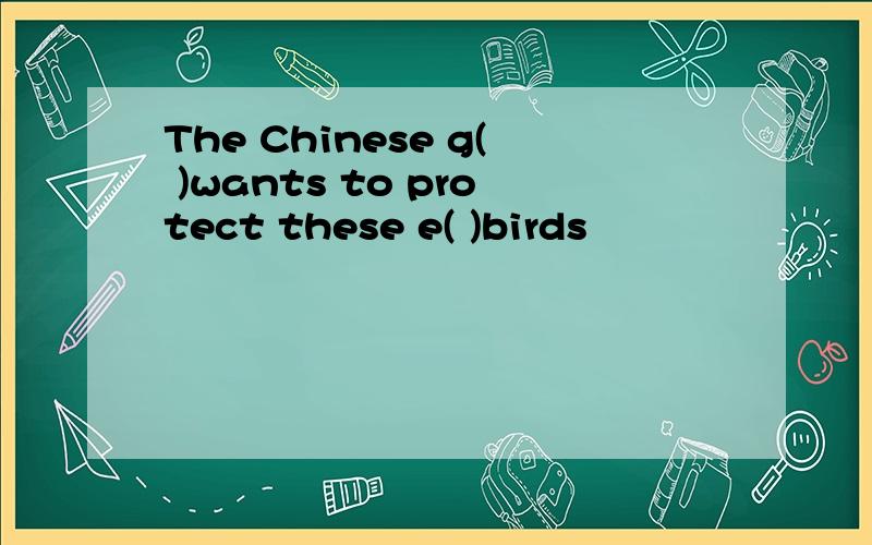 The Chinese g( )wants to protect these e( )birds