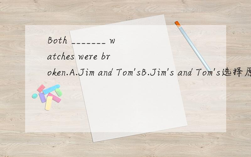 Both _______ watches were broken.A.Jim and Tom'sB.Jim's and Tom's选择原因?