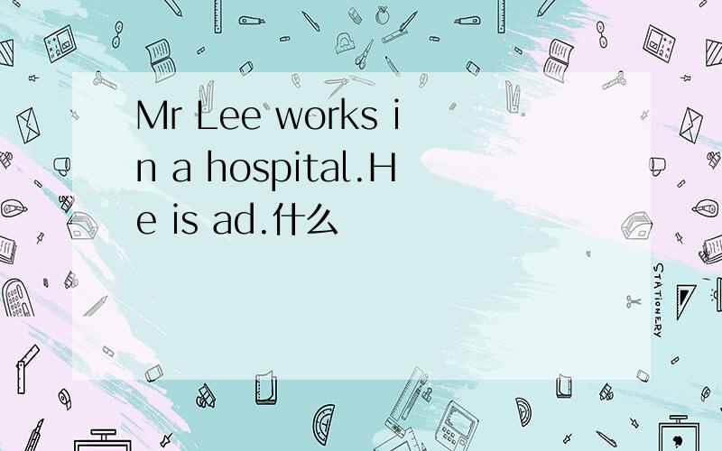 Mr Lee works in a hospital.He is ad.什么