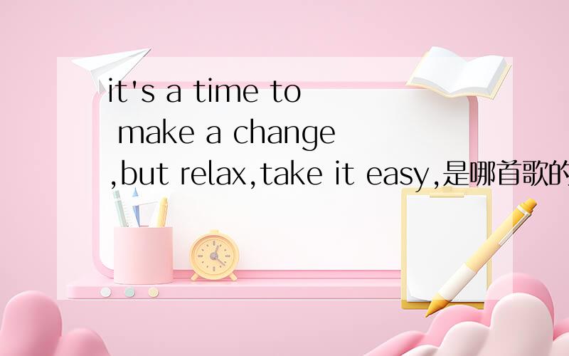 it's a time to make a change,but relax,take it easy,是哪首歌的歌词?