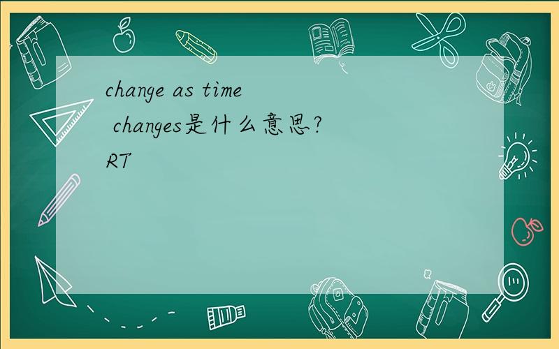 change as time changes是什么意思?RT