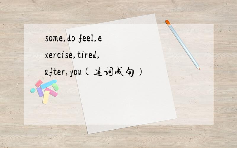 some,do feel,exercise,tired,after,you(连词成句）