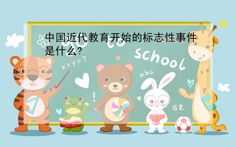 中国近代教育开始的标志性事件是什么?