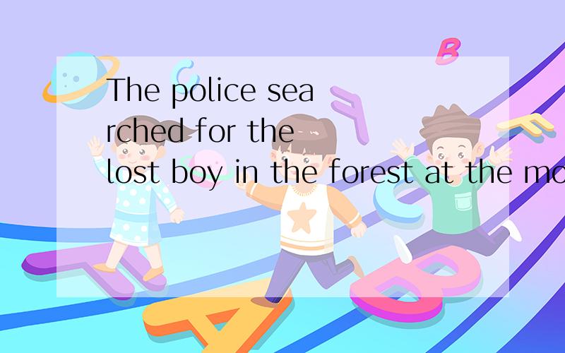 The police searched for the lost boy in the forest at the moment.The police （search） for the lost boy in the forest at the moment.是填空填什么啊