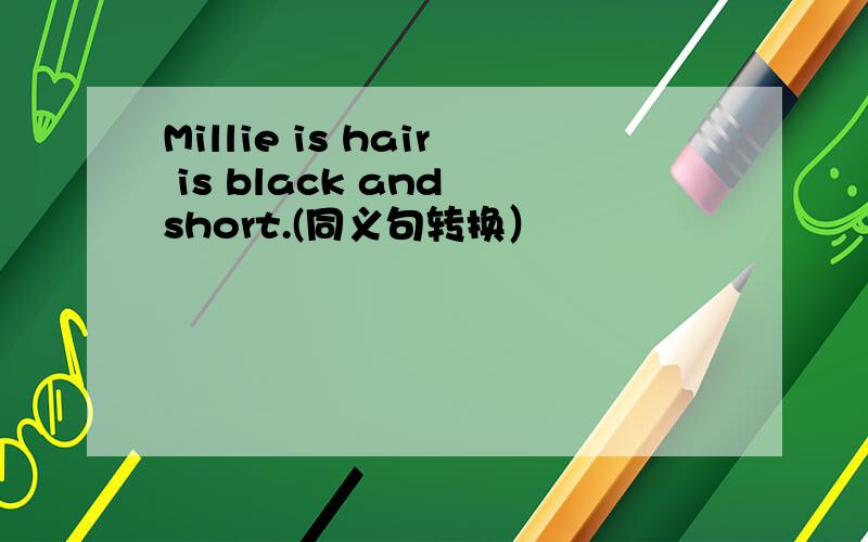 Millie is hair is black and short.(同义句转换）