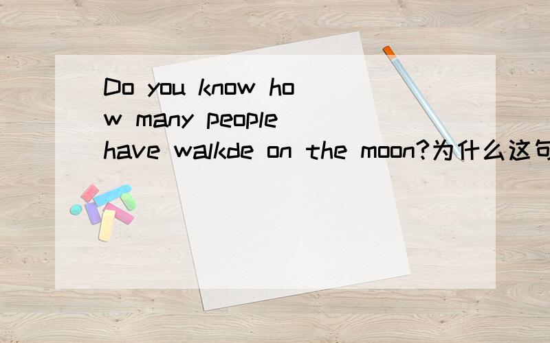 Do you know how many people have walkde on the moon?为什么这句话只能用现在完成时?