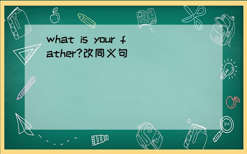 what is your father?改同义句