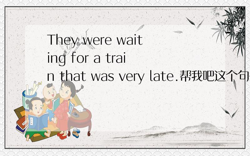 They were waiting for a train that was very late.帮我吧这个句子翻译,