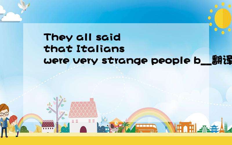 They all said that Italians were very strange people b__翻译和填空