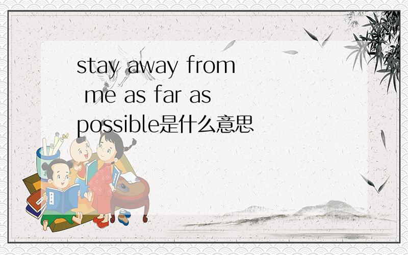 stay away from me as far as possible是什么意思