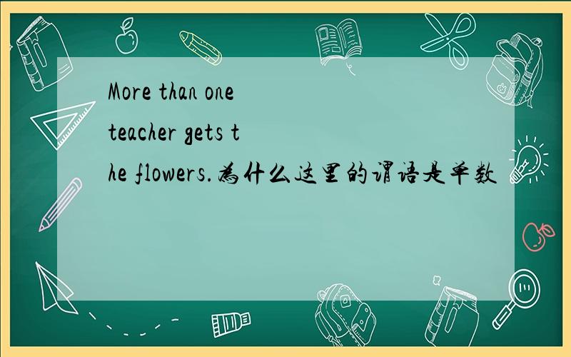 More than one teacher gets the flowers.为什么这里的谓语是单数