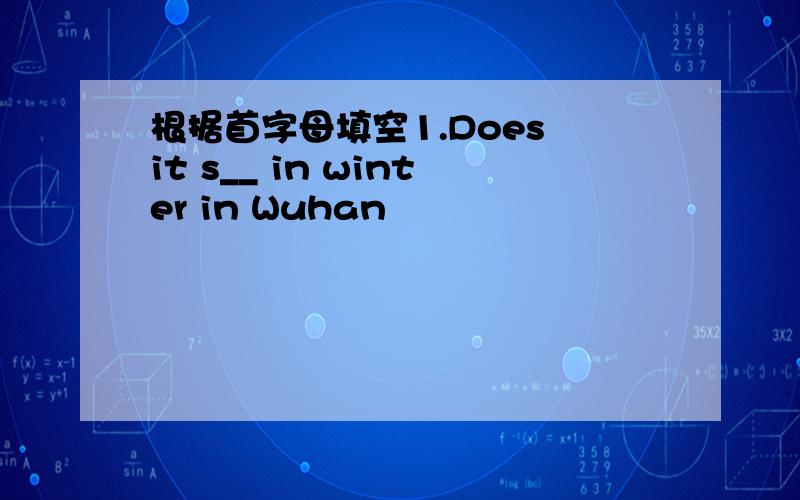 根据首字母填空1.Does it s__ in winter in Wuhan