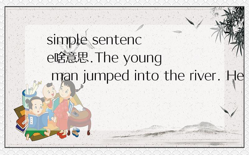 simple sentence啥意思.The young man jumped into the river. He saved the 1ittle boy.要改成简单句.用了‘and’还能算简单句么?用“to”跟“and”不是一回事么都用了连词。这是2014年英语写作的真题。求标准答