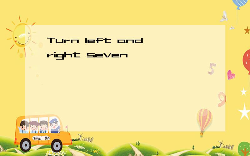 Turn left and right seven