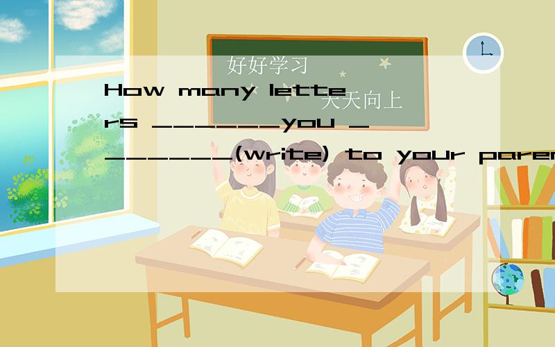 How many letters ______you _______(write) to your parents since last month适当形式填空