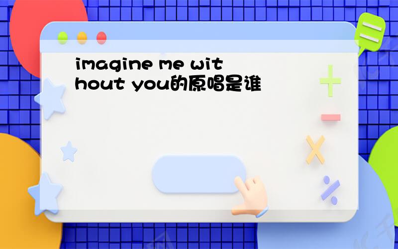 imagine me without you的原唱是谁