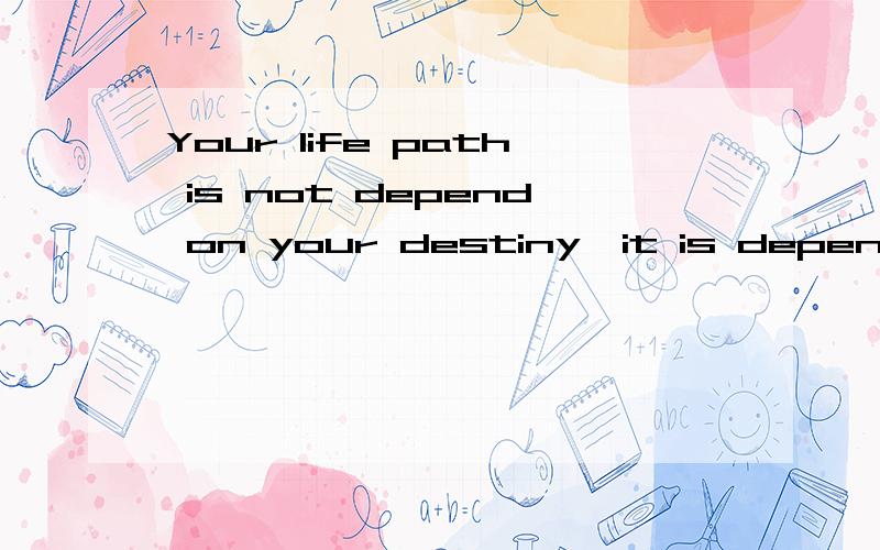 Your life path is not depend on your destiny,it is depend on your choice汉语什么意思?