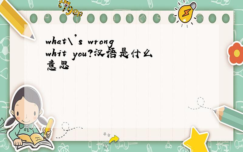what\'s wrong whit you?汉语是什么意思