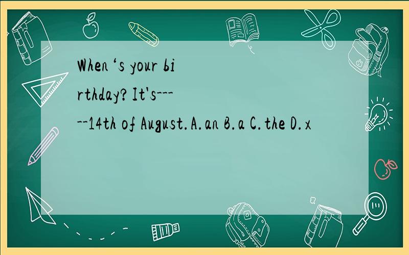 When‘s your birthday?It's-----14th of August.A.an B.a C.the D.x