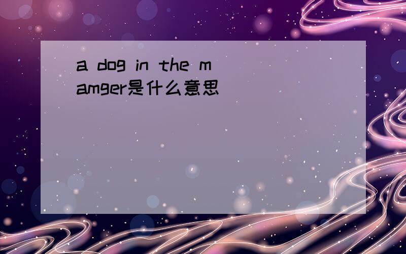a dog in the mamger是什么意思
