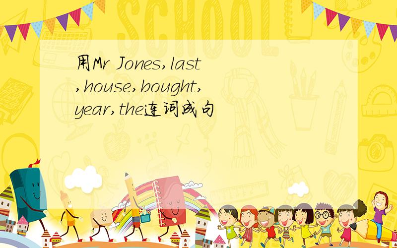 用Mr Jones,last,house,bought,year,the连词成句