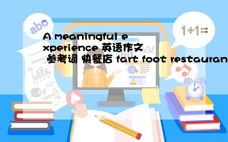 A meaningful experience 英语作文 参考词 快餐店 fart foot restaurant