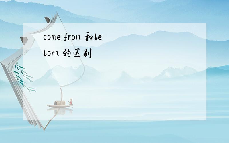 come from 和be born 的区别