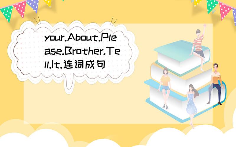 your.About.Please.Brother.Tell.It.连词成句