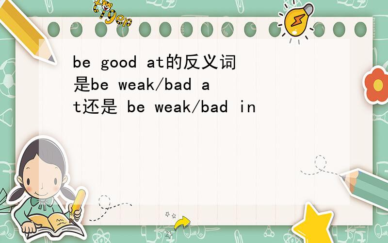 be good at的反义词是be weak/bad at还是 be weak/bad in