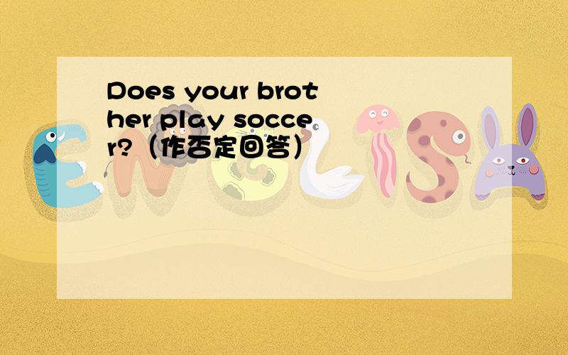 Does your brother play soccer?（作否定回答）